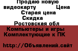 Продаю новую видеокарту GTX960 › Цена ­ 2 500 › Старая цена ­ 3 000 › Скидка ­ 20 - Ростовская обл. Компьютеры и игры » Комплектующие к ПК   